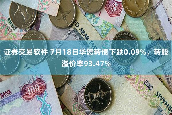 证券交易软件 7月18日华懋转债下跌0.09%，转股溢价率93.47%