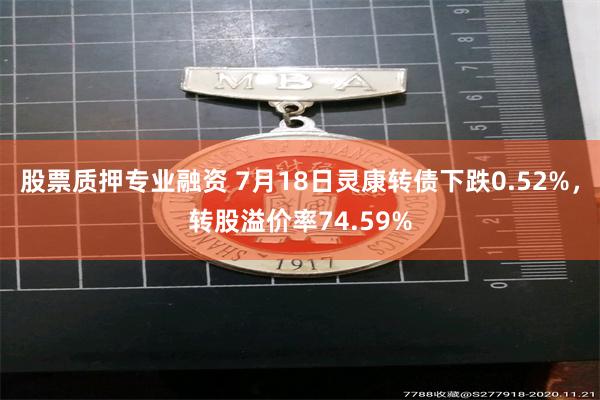 股票质押专业融资 7月18日灵康转债下跌0.52%，转股溢价率74.59%