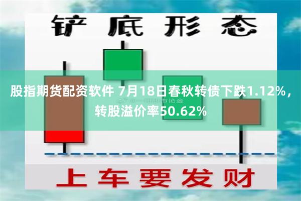 股指期货配资软件 7月18日春秋转债下跌1.12%，转股溢价率50.62%