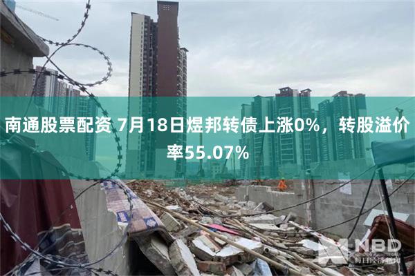 南通股票配资 7月18日煜邦转债上涨0%，转股溢价率55.07%