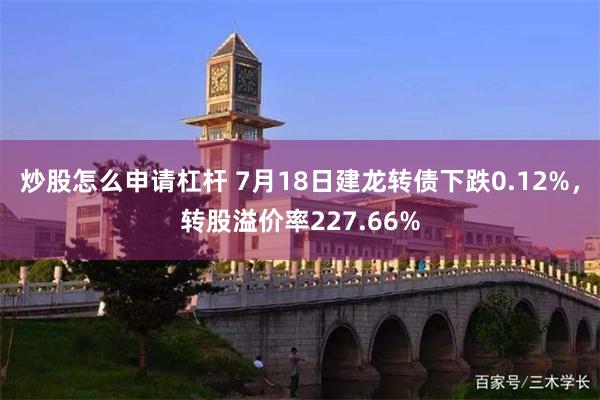 炒股怎么申请杠杆 7月18日建龙转债下跌0.12%，转股溢价率227.66%