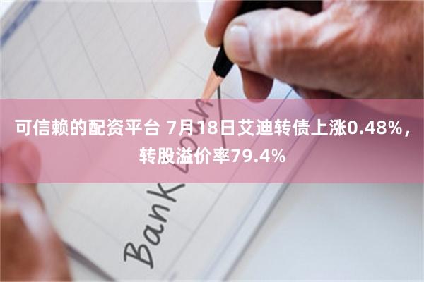 可信赖的配资平台 7月18日艾迪转债上涨0.48%，转股溢价率79.4%