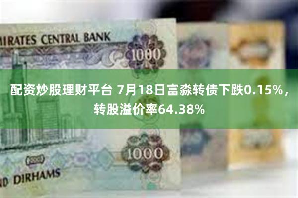 配资炒股理财平台 7月18日富淼转债下跌0.15%，转股溢价率64.38%