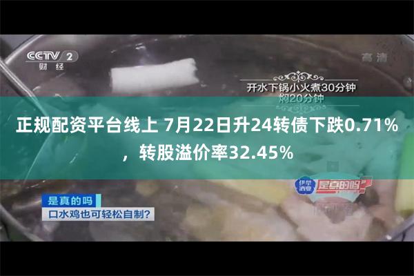 正规配资平台线上 7月22日升24转债下跌0.71%，转股溢价率32.45%