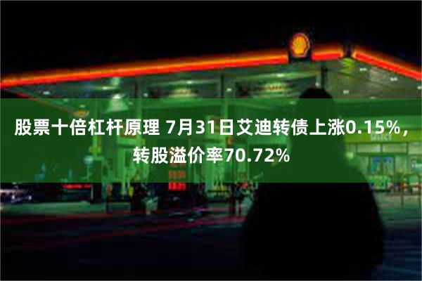 股票十倍杠杆原理 7月31日艾迪转债上涨0.15%，转股溢价率70.72%