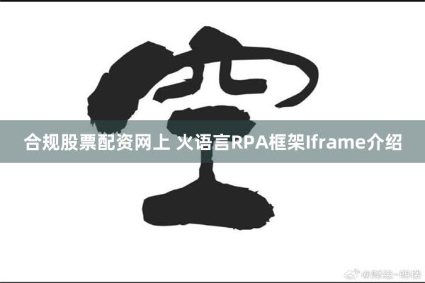 合规股票配资网上 火语言RPA框架Iframe介绍