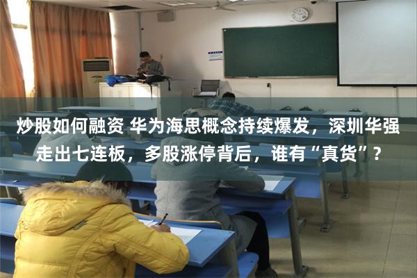 炒股如何融资 华为海思概念持续爆发，深圳华强走出七连板，多股涨停背后，谁有“真货”？