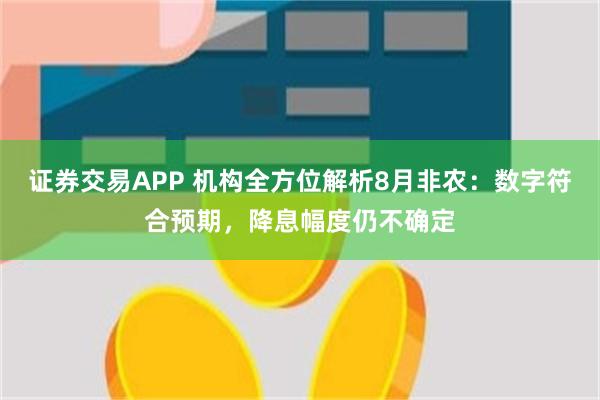 证券交易APP 机构全方位解析8月非农：数字符合预期，降息幅度仍不确定