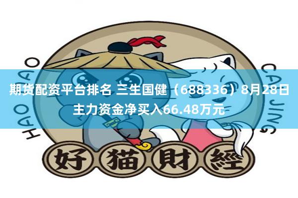 期货配资平台排名 三生国健（688336）8月28日主力资金净买入66.48万元