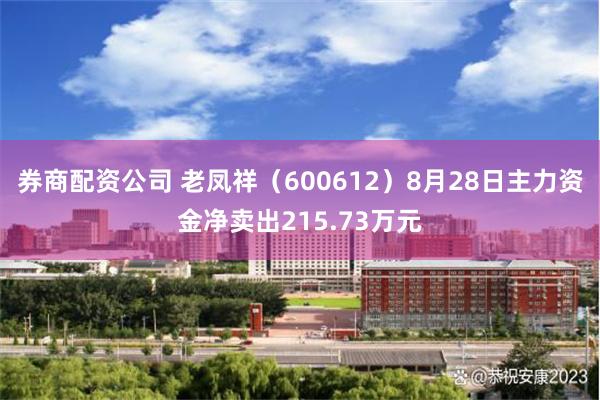 券商配资公司 老凤祥（600612）8月28日主力资金净卖出215.73万元