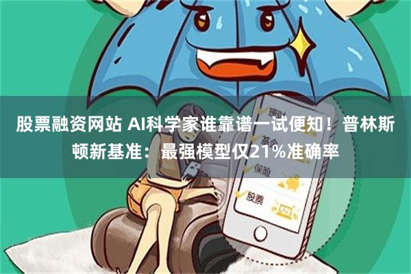 股票融资网站 AI科学家谁靠谱一试便知！普林斯顿新基准：最强模型仅21%准确率