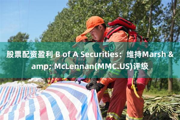 股票配资盈利 B of A Securities：维持Marsh & McLennan(MMC.US)评级