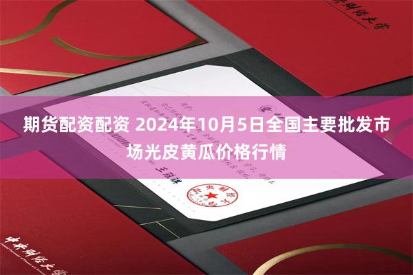 期货配资配资 2024年10月5日全国主要批发市场光皮黄瓜价格行情