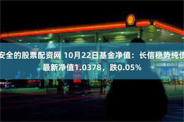 安全的股票配资网 10月22日基金净值：长信稳势纯债最新净值1.0378，跌0.05%