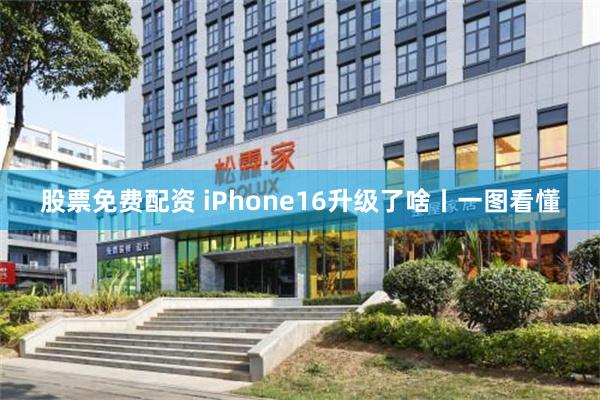 股票免费配资 iPhone16升级了啥丨一图看懂