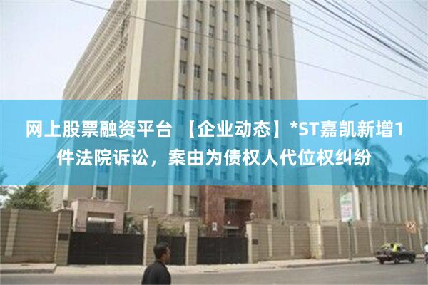 网上股票融资平台 【企业动态】*ST嘉凯新增1件法院诉讼，案由为债权人代位权纠纷