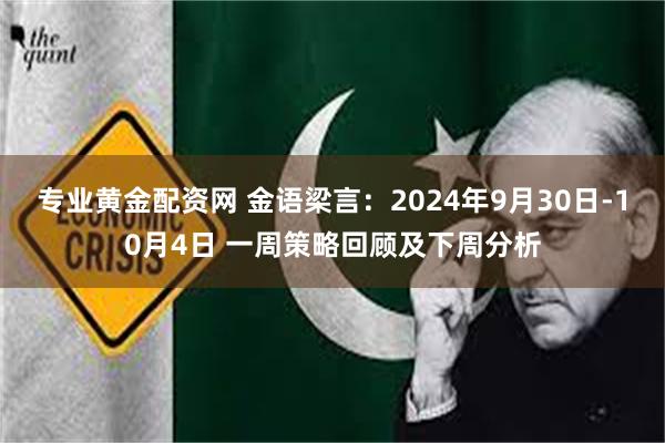 专业黄金配资网 金语梁言：2024年9月30日-10月4日 一周策略回顾及下周分析