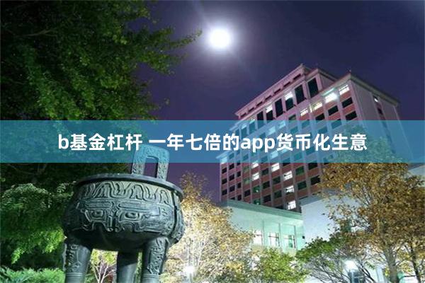 b基金杠杆 一年七倍的app货币化生意