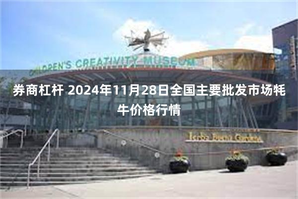 券商杠杆 2024年11月28日全国主要批发市场牦牛价格行情