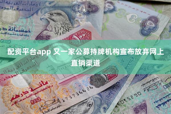 配资平台app 又一家公募持牌机构宣布放弃网上直销渠道