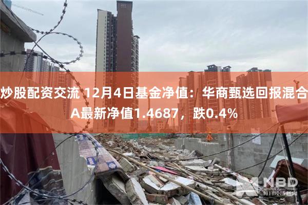 炒股配资交流 12月4日基金净值：华商甄选回报混合A最新净值1.4687，跌0.4%