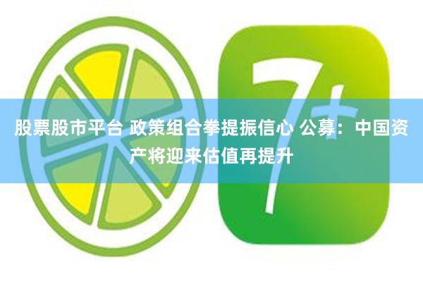 股票股市平台 政策组合拳提振信心 公募：中国资产将迎来估值再提升