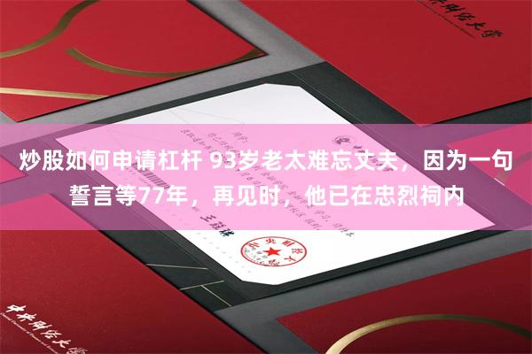 炒股如何申请杠杆 93岁老太难忘丈夫，因为一句誓言等77年，再见时，他已在忠烈祠内