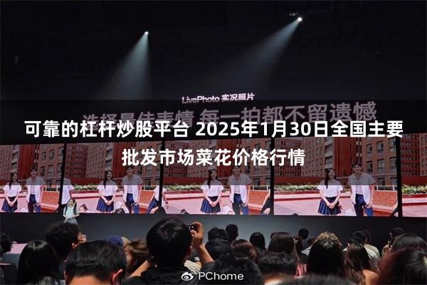 可靠的杠杆炒股平台 2025年1月30日全国主要批发市场菜花价格行情