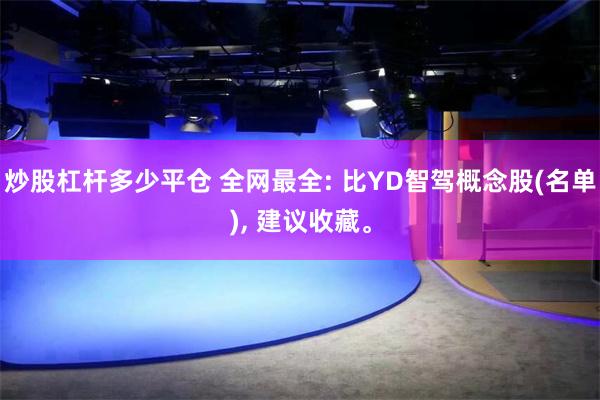 炒股杠杆多少平仓 全网最全: 比YD智驾概念股(名单), 建议收藏。