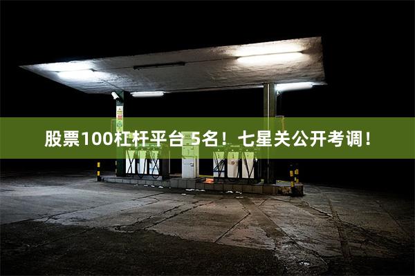 股票100杠杆平台 5名！七星关公开考调！