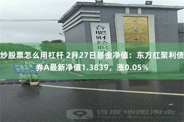 炒股票怎么用杠杆 2月27日基金净值：东方红聚利债券A最新净值1.3839，涨0.05%