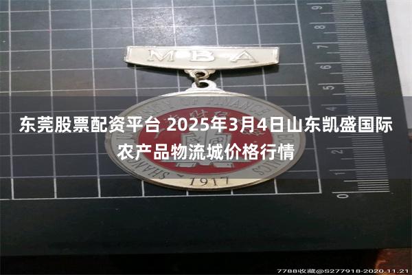 东莞股票配资平台 2025年3月4日山东凯盛国际农产品物流城价格行情