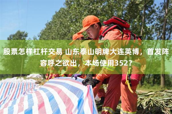 股票怎样杠杆交易 山东泰山明牌大连英博，首发阵容呼之欲出，本场使用352？