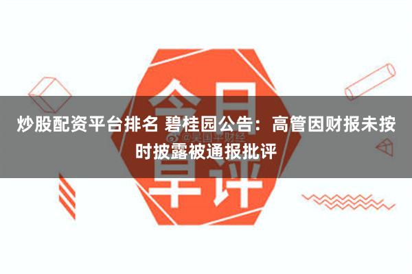 炒股配资平台排名 碧桂园公告：高管因财报未按时披露被通报批评